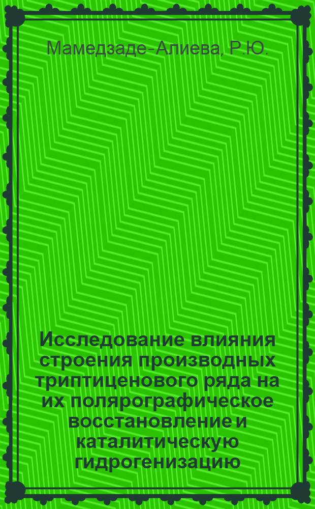 Исследование влияния строения производных триптиценового ряда на их полярографическое восстановление и каталитическую гидрогенизацию : Автореферат дис., представл. на соискание учен. степени кандидата хим. наук