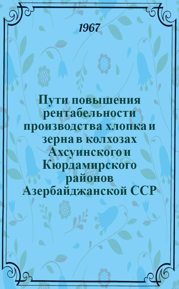 Пути повышения рентабельности производства хлопка и зерна в колхозах Ахсуинского и Кюрдамирского районов Азербайджанской ССР : Автореферат дис. на соискание учен. степени канд. экон. наук