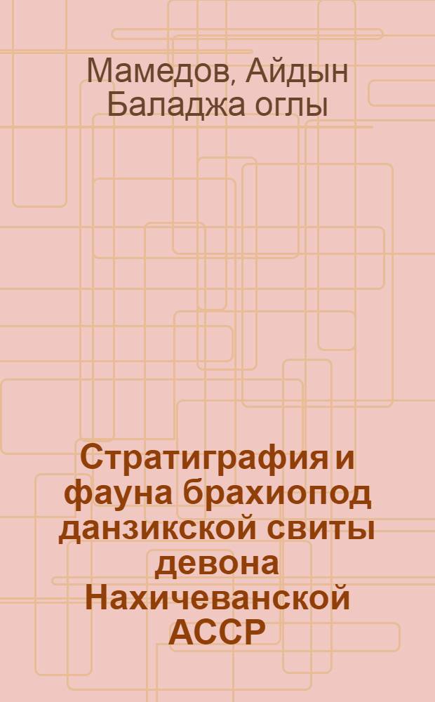 Стратиграфия и фауна брахиопод данзикской свиты девона Нахичеванской АССР : Автореферат дис., представленной на соискание учен. степени кандидата геол.-минерал. наук