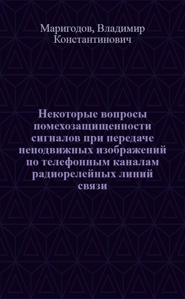 Некоторые вопросы помехозащищенности сигналов при передаче неподвижных изображений по телефонным каналам радиорелейных линий связи : Автореферат дис. на соискание учен. степени канд. техн. наук