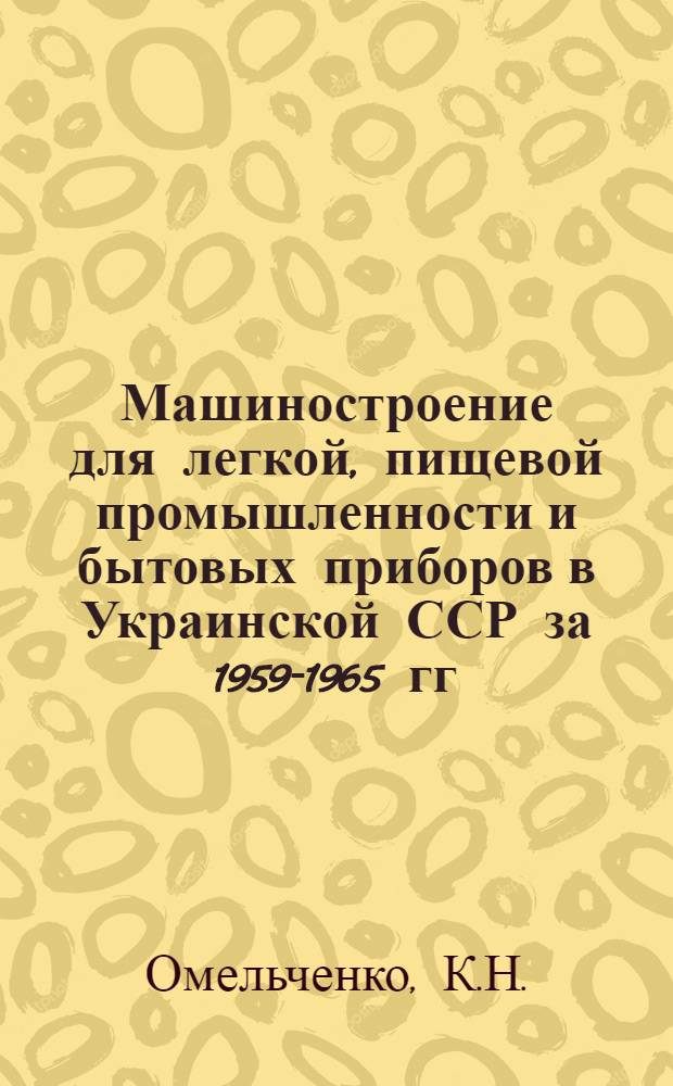 Машиностроение для легкой, пищевой промышленности и бытовых приборов в Украинской ССР за 1959-1965 гг. и перспективы дальнейшего его развития