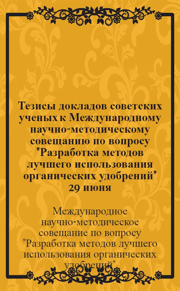 Тезисы докладов советских ученых к Международному научно-методическому совещанию по вопросу "Разработка методов лучшего использования органических удобрений" 29 июня - 5 июля 1964 г.