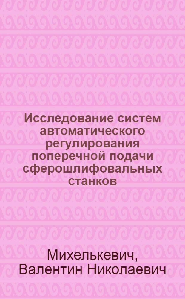 Исследование систем автоматического регулирования поперечной подачи сферошлифовальных станков : Автореферат дис. на соискание учен. степени кандидата техн. наук