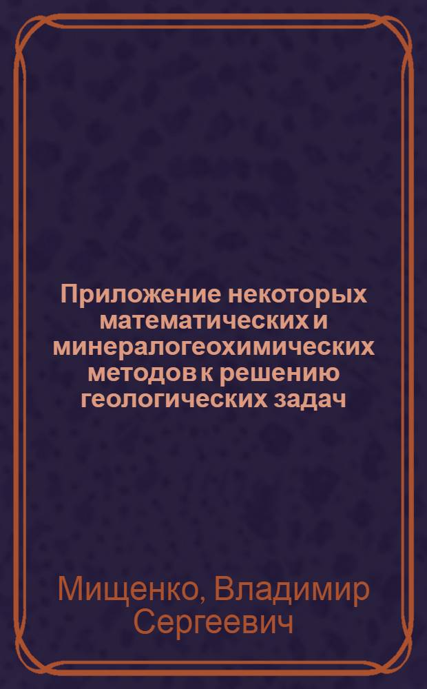 Приложение некоторых математических и минералогеохимических методов к решению геологических задач : (На примере некоторых гранитоидов Укр. кристал. щита) : Автореферат дис. на соискание учен. степени канд. геол.-минерал. наук
