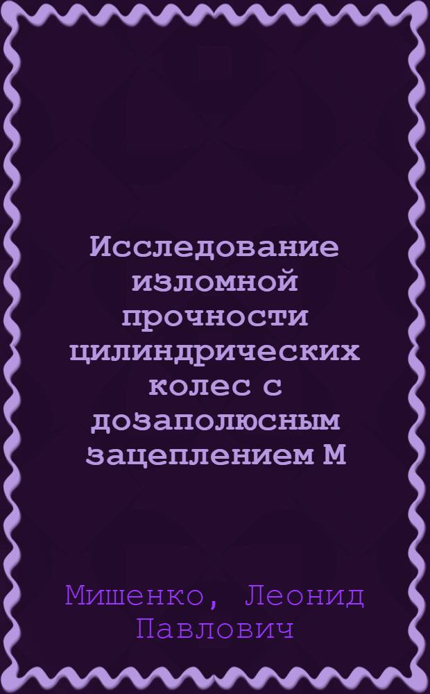 Исследование изломной прочности цилиндрических колес с дозаполюсным зацеплением М. Л. Новикова : Автореферат дис. на соискание учен. степени кандидата техн. наук
