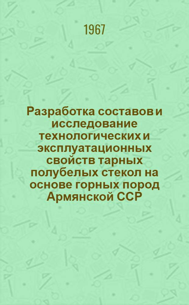 Разработка составов и исследование технологических и эксплуатационных свойств тарных полубелых стекол на основе горных пород Армянской ССР : Автореферат дис. на соискание учен. степени канд. техн. наук