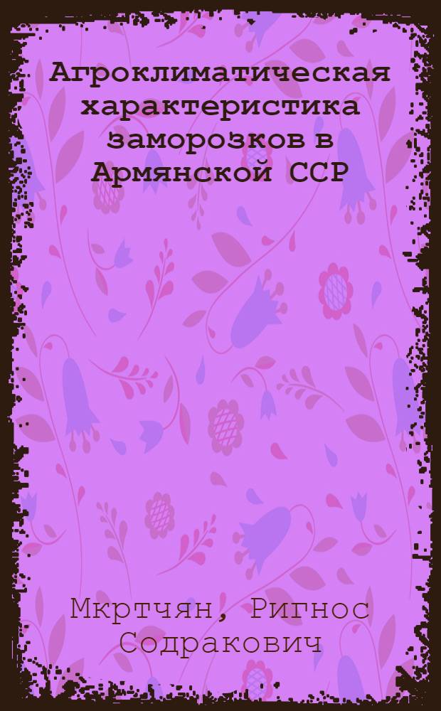 Агроклиматическая характеристика заморозков в Армянской ССР : Автореферат дис. на соискание учен. степени канд. геогр. наук