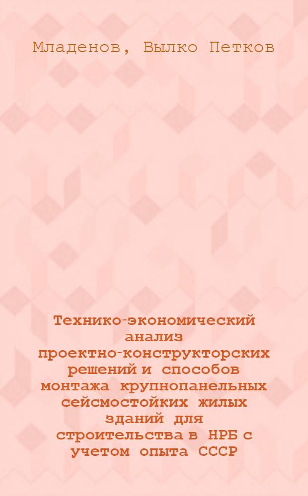 Технико-экономический анализ проектно-конструкторских решений и способов монтажа крупнопанельных сейсмостойких жилых зданий для строительства в НРБ с учетом опыта СССР : Автореферат дис. на соискание учен. степени кандидата экон. наук