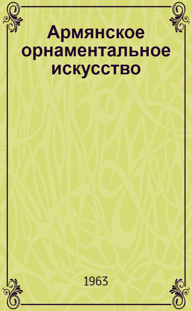 Армянское орнаментальное искусство : (Возникновение и идейное содержание основных мотивов) : Автореферат дис. на соискание учен. степени доктора ист. наук