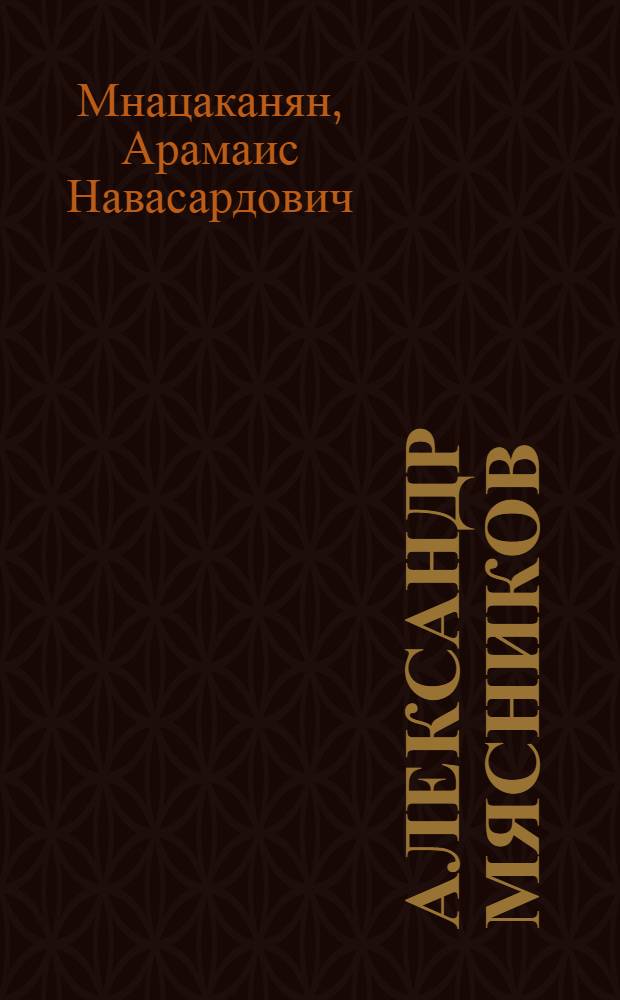Александр Мясников (Мясникян) : Видный деятель Коммунистич. партии и Советского государства. 1886-1925 : Пер. с арм.