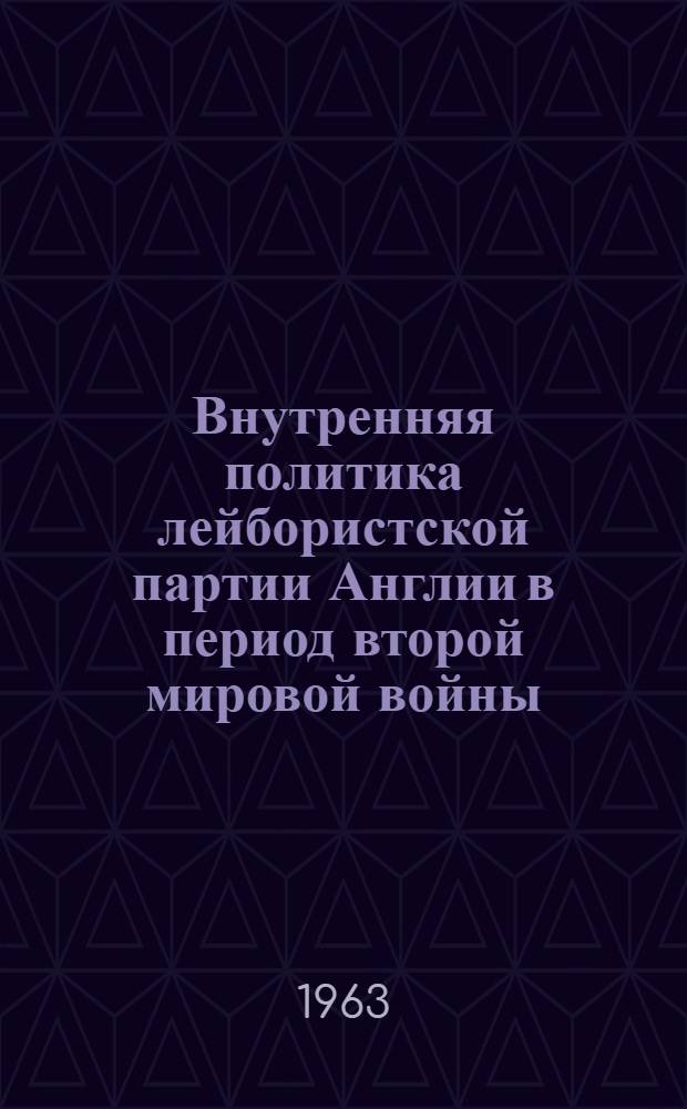 Внутренняя политика лейбористской партии Англии в период второй мировой войны (1939-1945) : Автореферат дис. на соискание учен. степени кандидата ист. наук