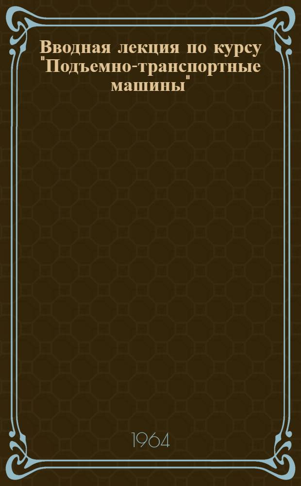 Вводная лекция по курсу "Подъемно-транспортные машины"