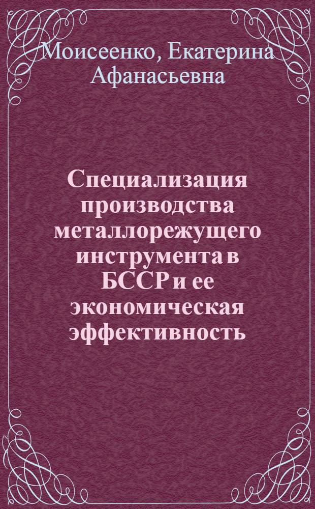 Специализация производства металлорежущего инструмента в БССР и ее экономическая эффективность : Автореферат дис. на соискание учен. степени кандидата экон. наук