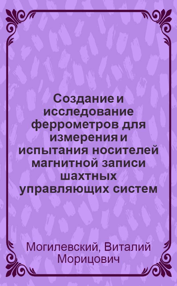 Создание и исследование феррометров для измерения и испытания носителей магнитной записи шахтных управляющих систем : Автореферат дис., представл. на соискание учен. степени канд. техн. наук