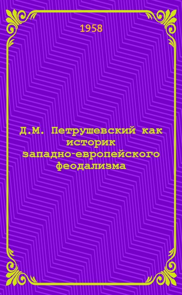 Д.М. Петрушевский как историк западно-европейского феодализма : Автореферат дис., представл. на соискание учен. степени кандидата ист. наук