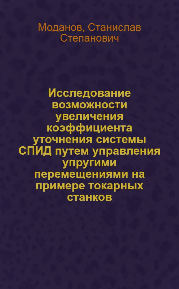 Исследование возможности увеличения коэффициента уточнения системы СПИД путем управления упругими перемещениями на примере токарных станков : Автореферат дис. на соискание учен. степени канд. техн. наук : (164)