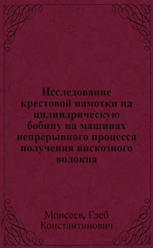Исследование крестовой намотки на цилиндрическую бобину на машинах непрерывного процесса получения вискозного волокна : Автореферат дис. работы на соискание учен. степени кандидата техн. наук