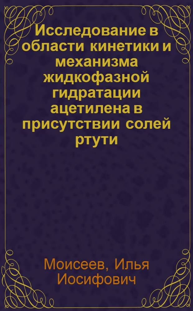 Исследование в области кинетики и механизма жидкофазной гидратации ацетилена в присутствии солей ртути : Автореферат дис. на соискание учен. степени кандидата хим. наук