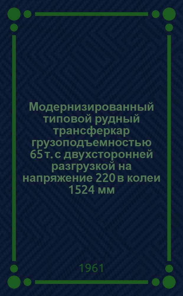 Модернизированный типовой рудный трансферкар грузоподъемностью 65 т. с двухсторонней разгрузкой на напряжение 220 в колеи 1524 мм : Инструкция машинисту