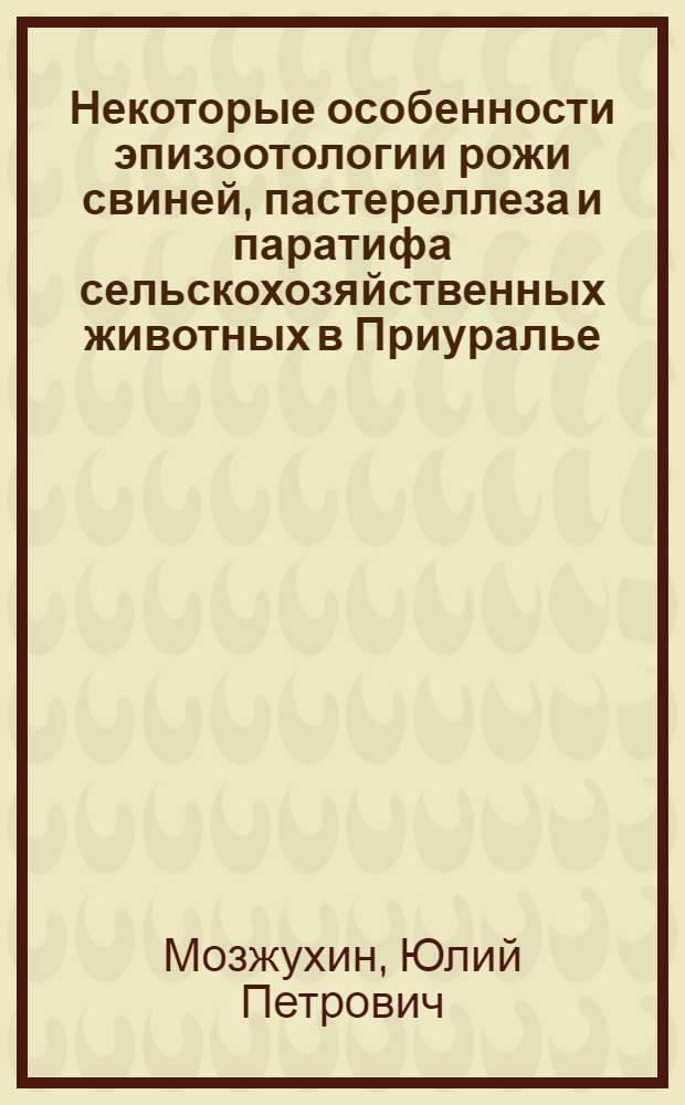 Некоторые особенности эпизоотологии рожи свиней, пастереллеза и паратифа сельскохозяйственных животных в Приуралье : Автореферат дис. на соискание учен. степени канд. вет. наук : (800)