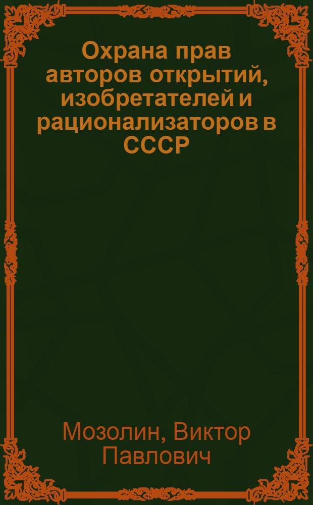 Охрана прав авторов открытий, изобретателей и рационализаторов в СССР : (Конспект лекций, прочит. в ноябре 1960 г. на фак. хоз. и труд. законодательства)