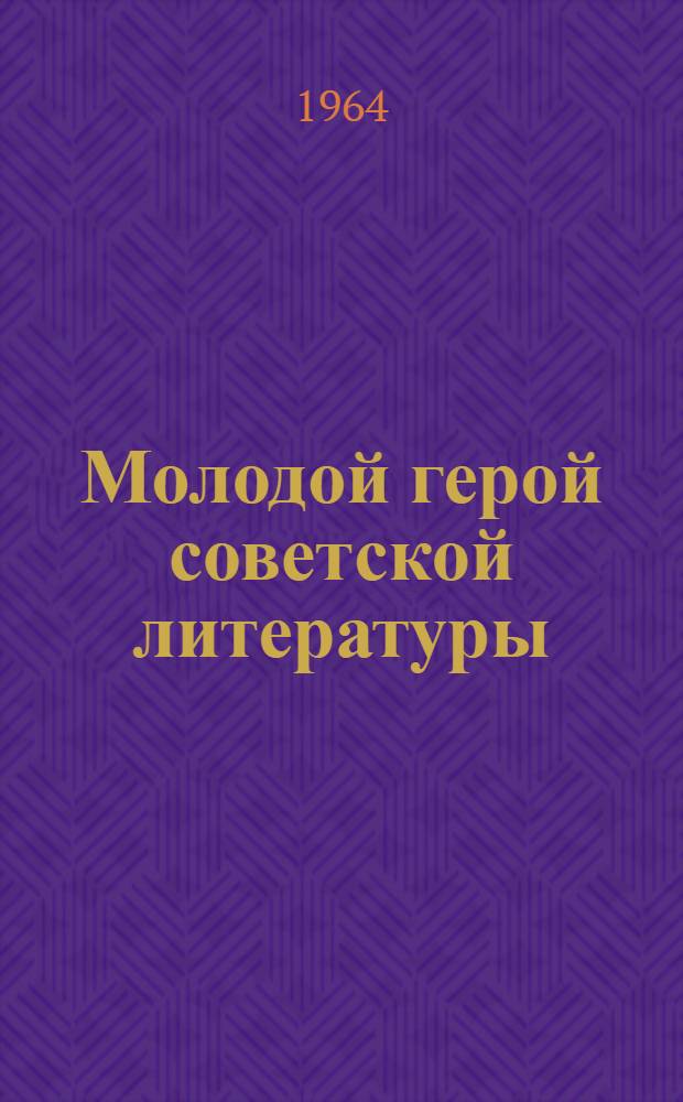 Молодой герой советской литературы : К Всесоюзной читательской конференции молодежи : (Список книг)