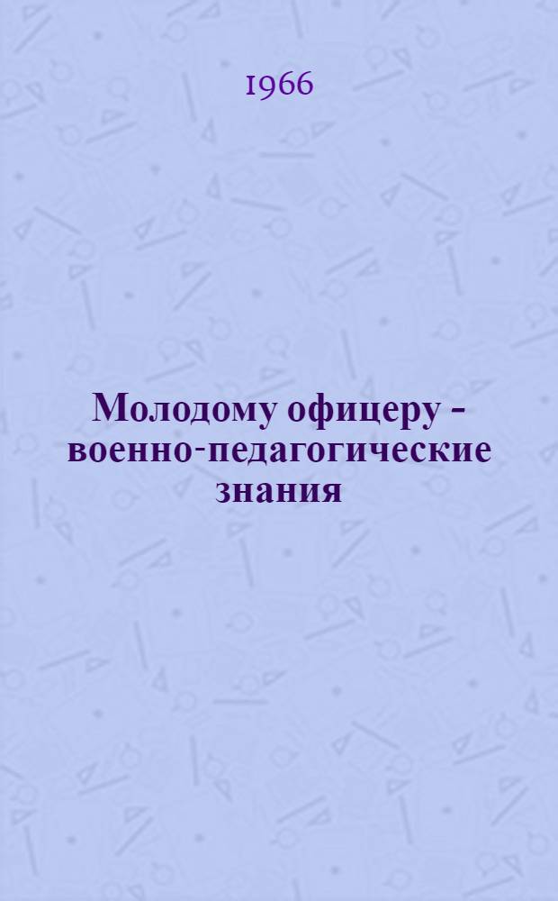 Молодому офицеру - военно-педагогические знания : Пособие для армейских и флотских б-к