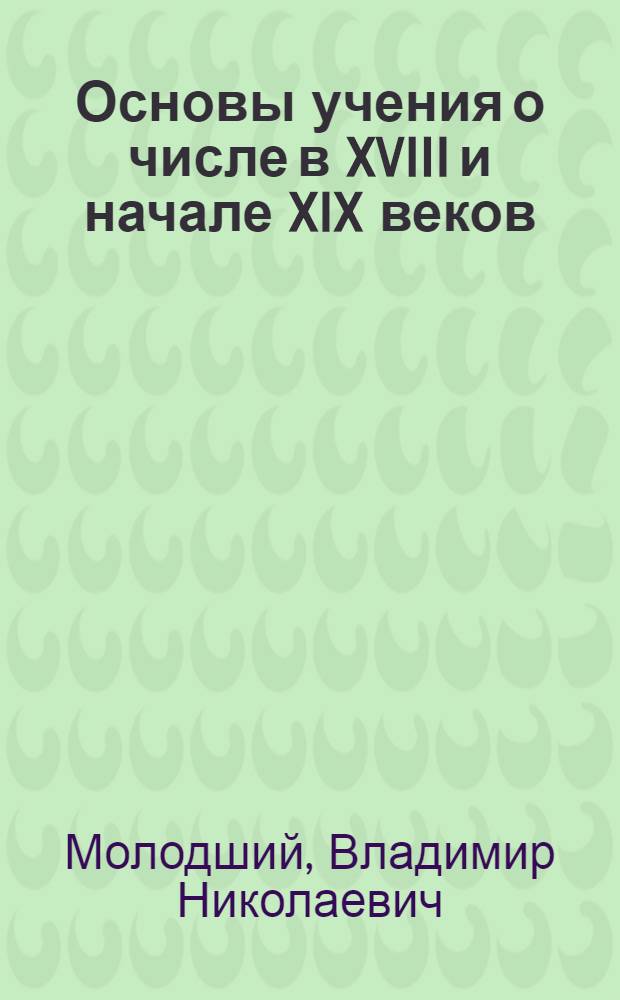 Основы учения о числе в XVIII и начале XIX веков : Автореферат дис. на соискание учен. степени доктора физ.-мат. наук (по истории математики)
