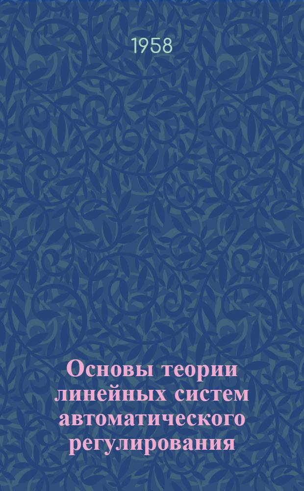 Основы теории линейных систем автоматического регулирования : Сокращ. конспект лекций по курсу "Электроавтоматика и стабилизация"