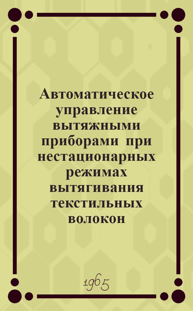 Автоматическое управление вытяжными приборами при нестационарных режимах вытягивания текстильных волокон : Автореферат дис. на соискание учен. степени кандидата техн. наук