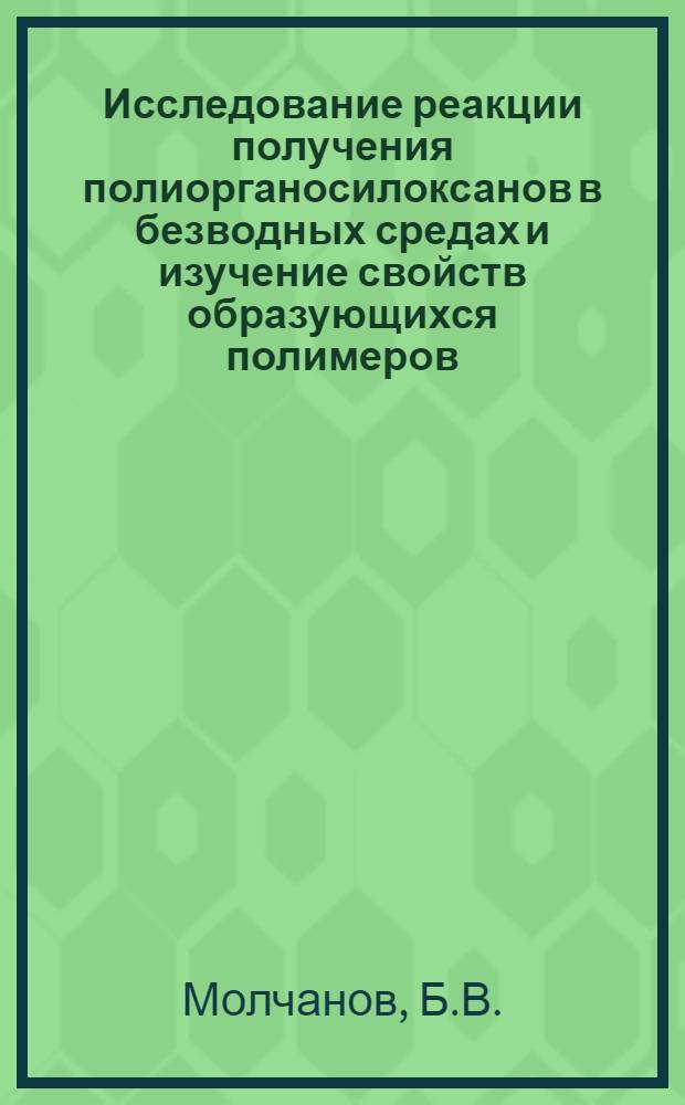 Исследование реакции получения полиорганосилоксанов в безводных средах и изучение свойств образующихся полимеров : Автореферат дис., представл. на соискание учен. степени канд. техн. наук