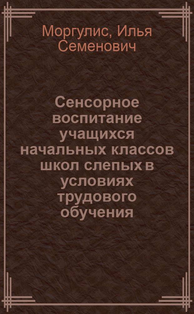 Сенсорное воспитание учащихся начальных классов школ слепых в условиях трудового обучения : Автореферат дис. на соискание учен. степени кандидата пед. наук