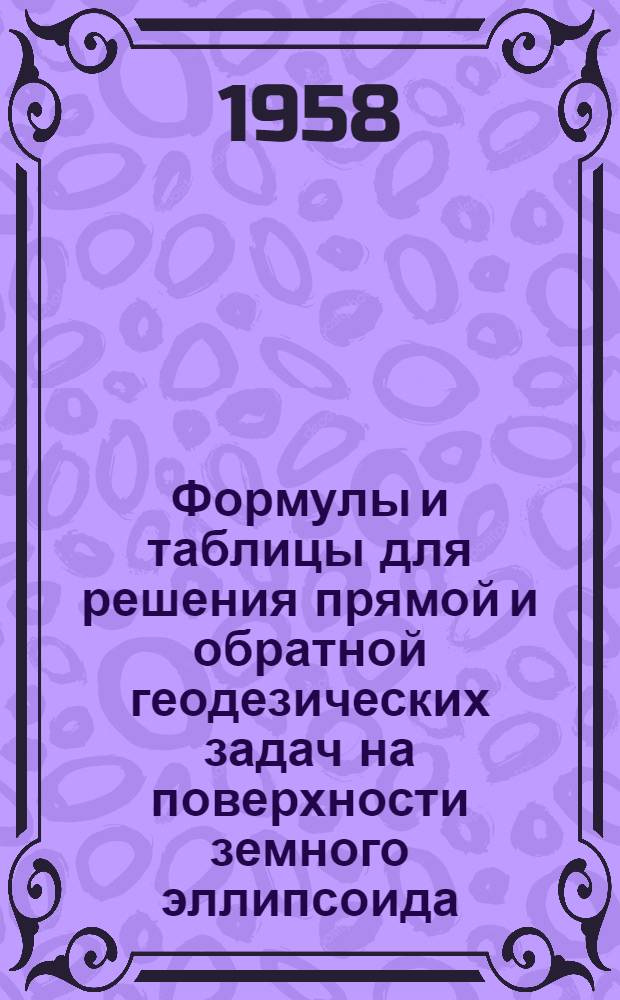 Формулы и таблицы для решения прямой и обратной геодезических задач на поверхности земного эллипсоида