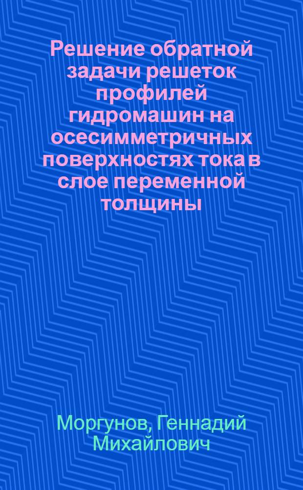 Решение обратной задачи решеток профилей гидромашин на осесимметричных поверхностях тока в слое переменной толщины : Автореферат дис. на соискание учен. степени канд. техн. наук : (193)
