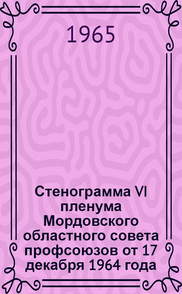 Стенограмма VI пленума Мордовского областного совета профсоюзов от 17 декабря 1964 года
