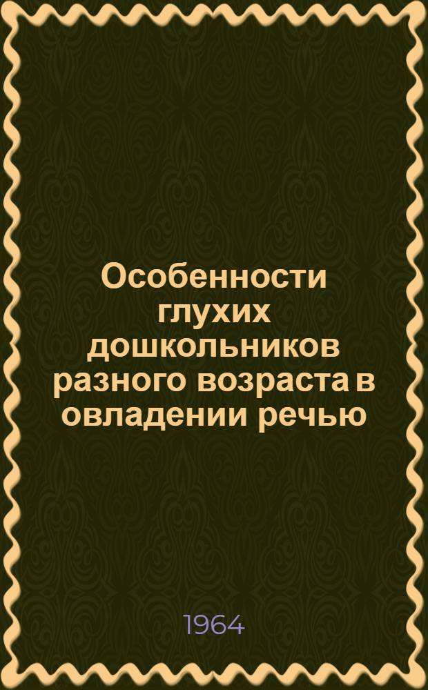 Особенности глухих дошкольников разного возраста в овладении речью (на 1-м году обучения в детском саду) : Автореферат дис. на соискание учен. степени кандидата пед. наук