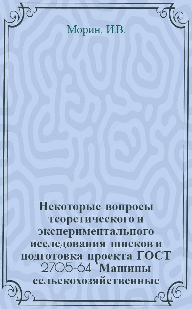 Некоторые вопросы теоретического и экспериментального исследования шнеков и подготовка проекта ГОСТ 2705-64 "Машины сельскохозяйственные. Шнеки. Основные размеры и технические требования" : Доклад представл. на соискание учен. степени канд. техн. наук по совокупности выполн. и опубл. работ