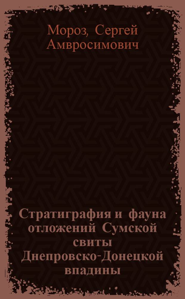 Стратиграфия и фауна отложений Сумской свиты Днепровско-Донецкой впадины : Автореферат дис. на соискание учен. степени кандидата геол.-минералогич. наук