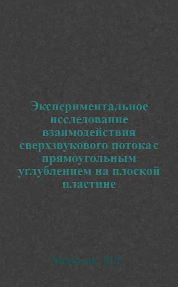 Экспериментальное исследование взаимодействия сверхзвукового потока с прямоугольным углублением на плоской пластине : Автореферат дис., представл. на соискание учен. степени кандидата техн. наук