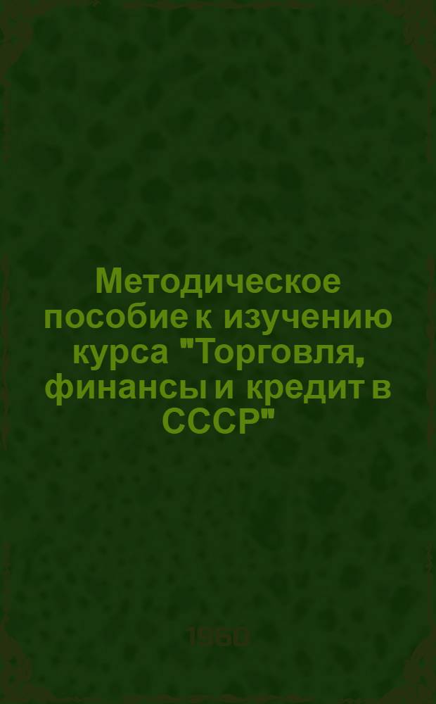 Методическое пособие к изучению курса "Торговля, финансы и кредит в СССР" : Для слушателей ЗВПШ при ЦК КПСС