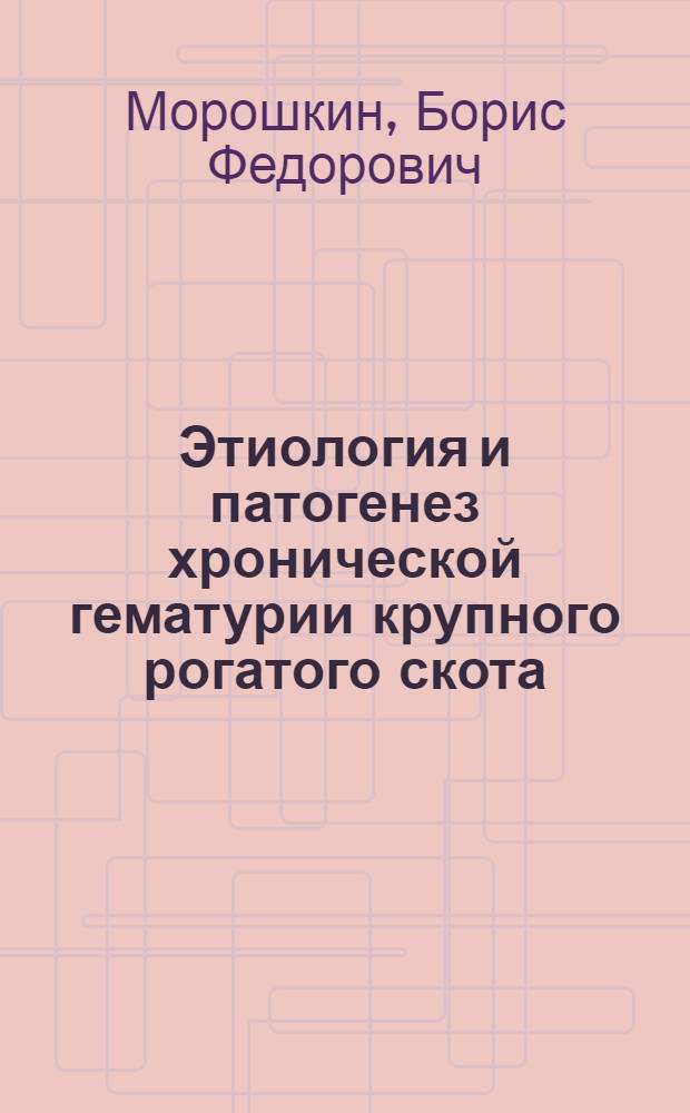Этиология и патогенез хронической гематурии крупного рогатого скота : Автореферат дис. на соискание учен. степени доктора вет. наук