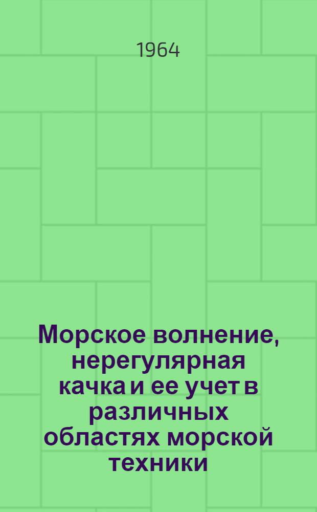Морское волнение, нерегулярная качка и ее учет в различных областях морской техники : Материалы Науч.-техн. конференции, посвящ. 100-летию со дня рождения лауреата Гос. премии Героя соц. труда акад. А.Н. Крылова