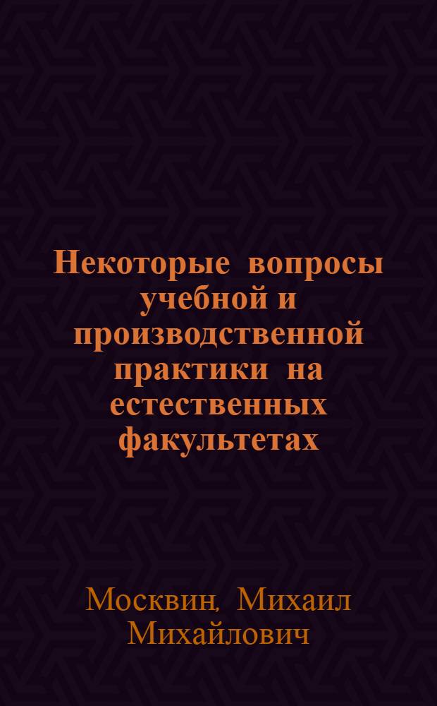 Некоторые вопросы учебной и производственной практики на естественных факультетах : (Сокращенное содержание доклада, прочит. на заседании Метод. секции Совета по естеств. наукам. 13 марта 1968 г.)
