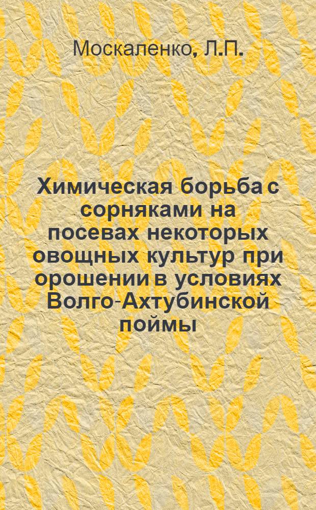 Химическая борьба с сорняками на посевах некоторых овощных культур при орошении в условиях Волго-Ахтубинской поймы : Автореферат дис. на соискание учен. степени кандидата с.-х. наук