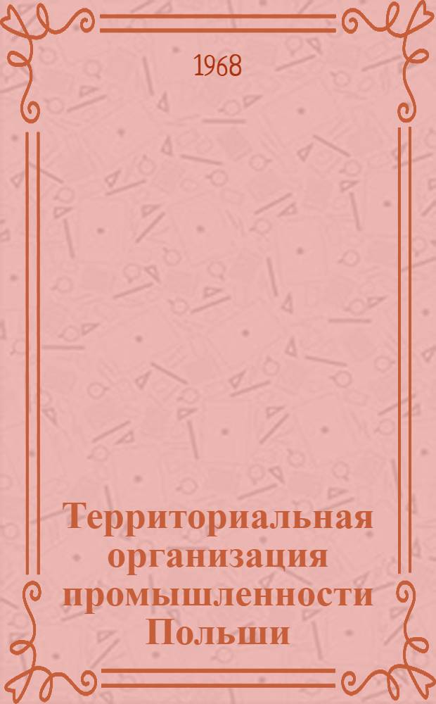 Территориальная организация промышленности Польши : Автореферат дис. на соискание учен. степени канд. геогр. наук