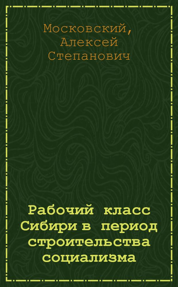 Рабочий класс Сибири в период строительства социализма : Автореферат дис. на соискание учен. степени д-ра ист. наук : (571)