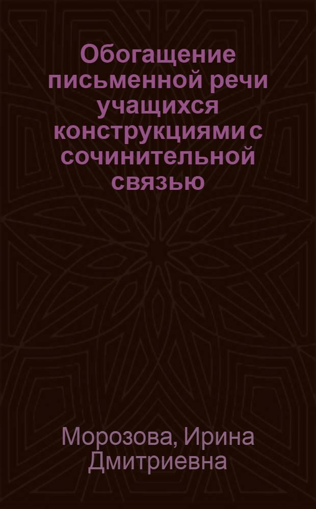 Обогащение письменной речи учащихся конструкциями с сочинительной связью : Автореферат дис. на соискание учен. степени канд. пед. наук (по методике обучения рус. яз.)