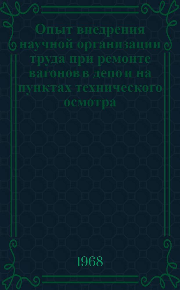 Опыт внедрения научной организации труда при ремонте вагонов в депо и на пунктах технического осмотра : (Тезисы докладов на сетевой школе передового опыта, проводимой 28-31 мая 1968 г. на Одесско-Кишиневской ж. д.)