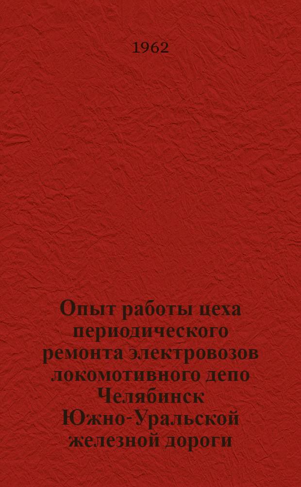 Опыт работы цеха периодического ремонта электровозов локомотивного депо Челябинск Южно-Уральской железной дороги - цеха коммунистического труда