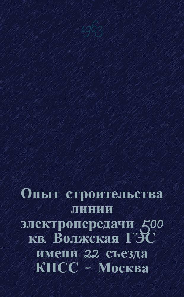 Опыт строительства линии электропередачи 500 кв. Волжская ГЭС имени 22 съезда КПСС - Москва